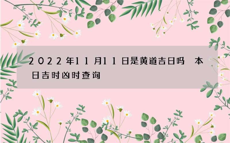 2022年11月11日是黄道吉日吗 本日吉时凶时查询